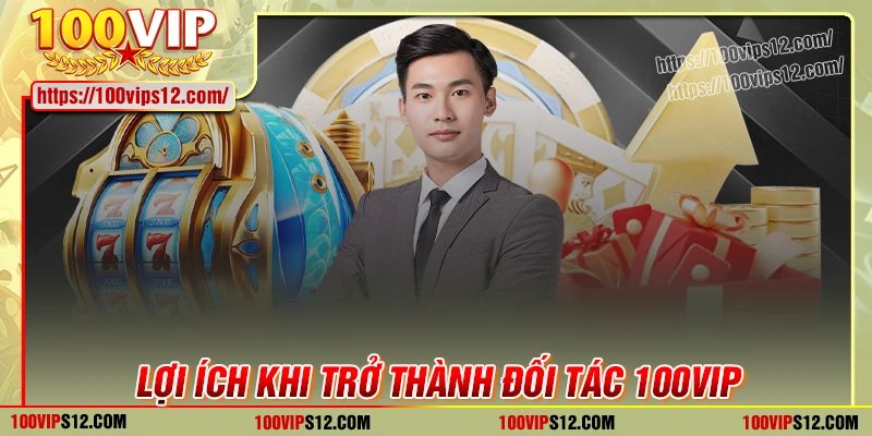 Những lợi ích khi trở thành đối tác 100VIP